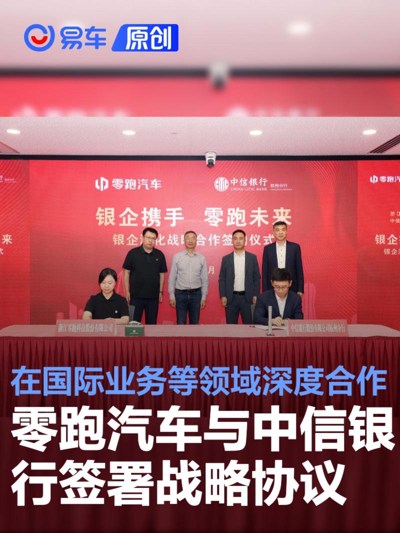 零跑汽车与中信银行签署战略协议 在国际业务等领域深度合作